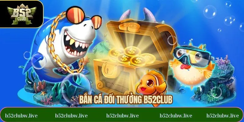 Bắn Cá Đổi Thưởng B52CLUB - Trò Chơi Giải Trí Đỉnh Cao Nhất