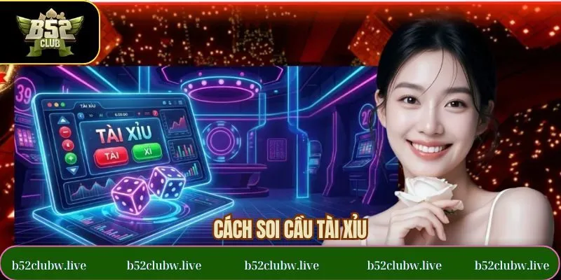 Cách Soi Cầu Tài Xỉu Hiệu Quả Được Cao Thủ B52CLUB Chia Sẻ